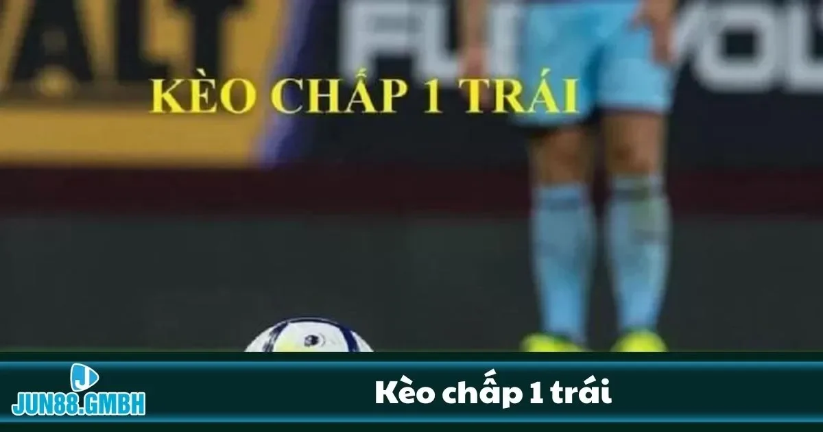 Kèo Chấp 1 Trái Jun88 – Có Thật Sự Dễ Thắng Như Bạn Nghĩ? 2 Mẹo đọc kèo chính xác